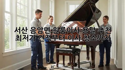 서산 음암면 원룸이사 용달 추천: 최저가 견적부터 이사 청소까지!